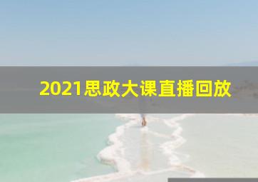 2021思政大课直播回放