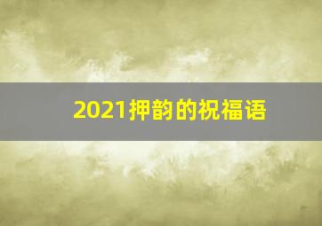 2021押韵的祝福语