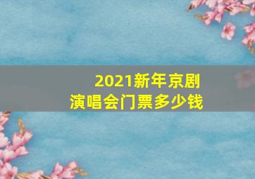 2021新年京剧演唱会门票多少钱