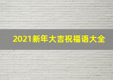 2021新年大吉祝福语大全