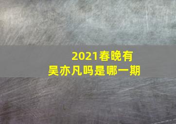 2021春晚有吴亦凡吗是哪一期