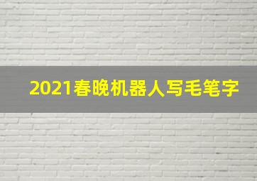 2021春晚机器人写毛笔字