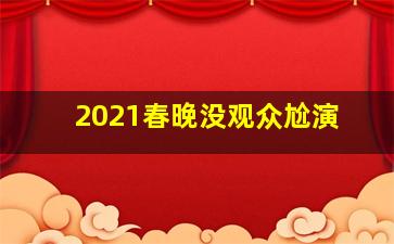 2021春晚没观众尬演