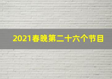 2021春晚第二十六个节目