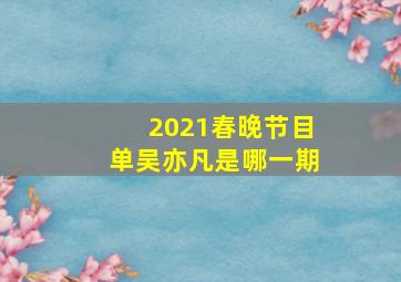 2021春晚节目单吴亦凡是哪一期