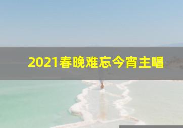 2021春晚难忘今宵主唱