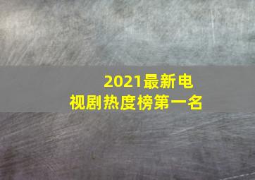 2021最新电视剧热度榜第一名