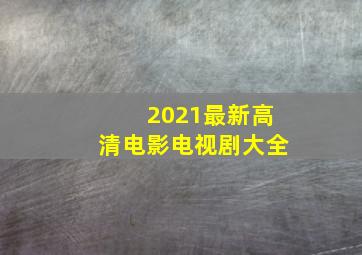 2021最新高清电影电视剧大全