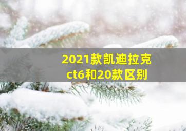 2021款凯迪拉克ct6和20款区别