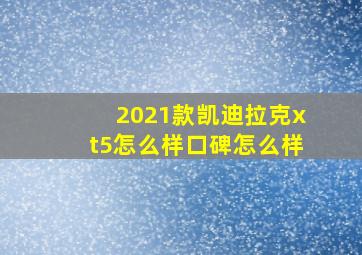 2021款凯迪拉克xt5怎么样口碑怎么样