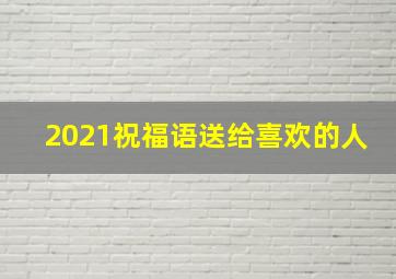 2021祝福语送给喜欢的人