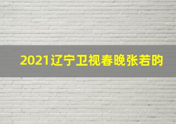 2021辽宁卫视春晚张若昀