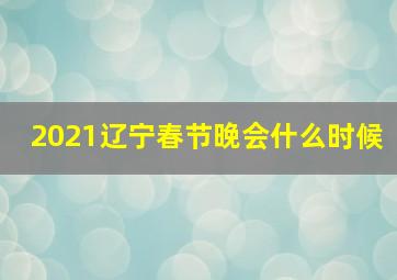 2021辽宁春节晚会什么时候