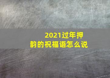 2021过年押韵的祝福语怎么说