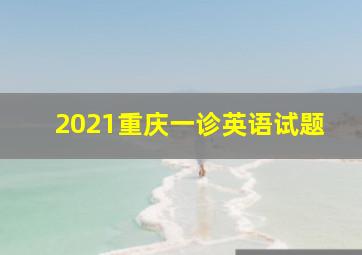 2021重庆一诊英语试题