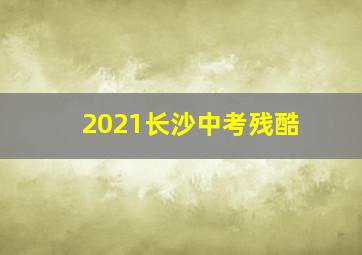 2021长沙中考残酷