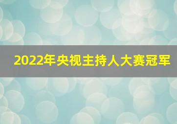 2022年央视主持人大赛冠军