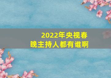 2022年央视春晚主持人都有谁啊