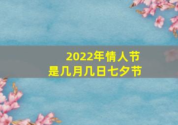 2022年情人节是几月几日七夕节