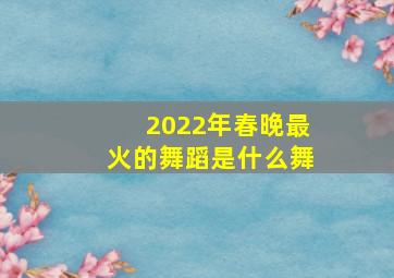 2022年春晚最火的舞蹈是什么舞