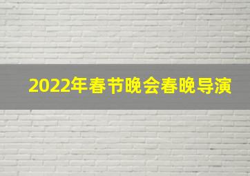 2022年春节晚会春晚导演