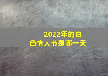 2022年的白色情人节是哪一天