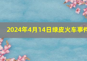 2024年4月14日绿皮火车事件