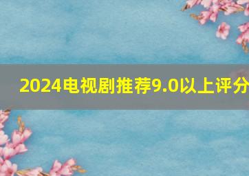 2024电视剧推荐9.0以上评分