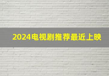 2024电视剧推荐最近上映