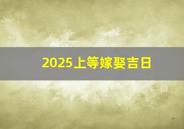 2025上等嫁娶吉日