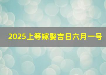 2025上等嫁娶吉日六月一号