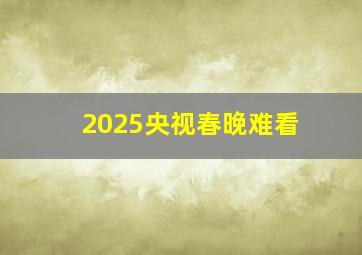 2025央视春晚难看