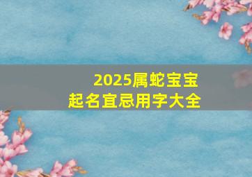 2025属蛇宝宝起名宜忌用字大全