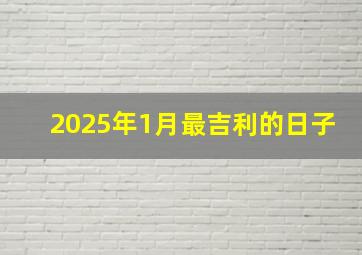 2025年1月最吉利的日子