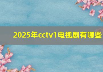 2025年cctv1电视剧有哪些