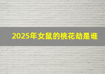 2025年女鼠的桃花劫是谁