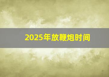 2025年放鞭炮时间