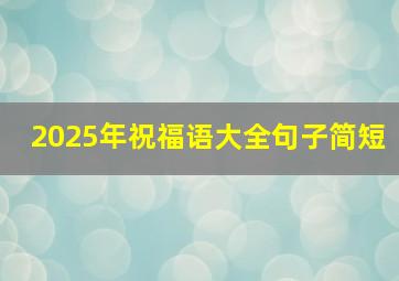 2025年祝福语大全句子简短