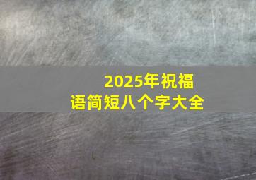 2025年祝福语简短八个字大全