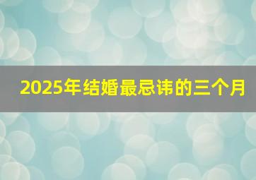 2025年结婚最忌讳的三个月