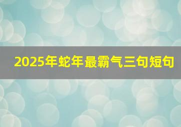 2025年蛇年最霸气三句短句