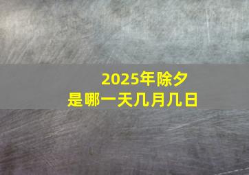 2025年除夕是哪一天几月几日