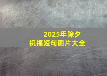 2025年除夕祝福短句图片大全