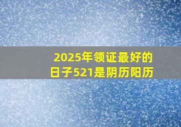 2025年领证最好的日子521是阴历阳历