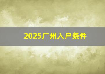 2025广州入户条件