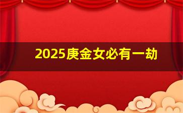 2025庚金女必有一劫