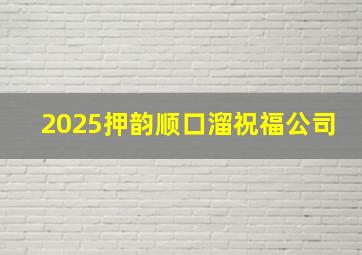 2025押韵顺口溜祝福公司