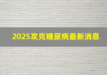 2025攻克糖尿病最新消息