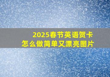 2025春节英语贺卡怎么做简单又漂亮图片