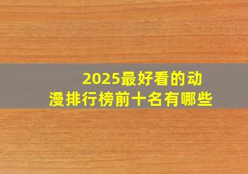 2025最好看的动漫排行榜前十名有哪些